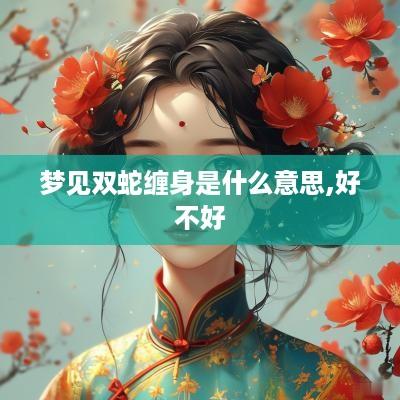 梦见双蛇缠身是什么意思,好不好