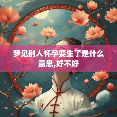 梦见别人怀孕要生了是什么意思,好不好