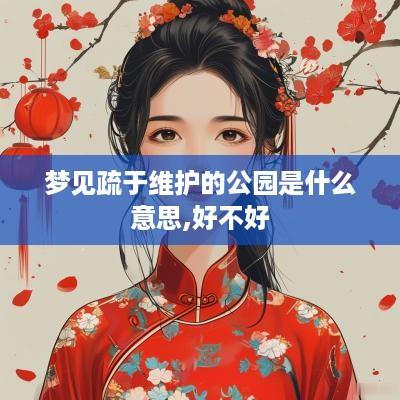 梦见疏于维护的公园是什么意思,好不好