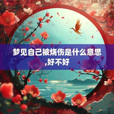 梦见自己被烧伤是什么意思,好不好