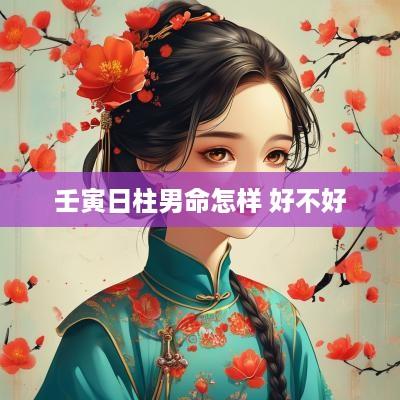壬寅日柱男命怎样 好不好