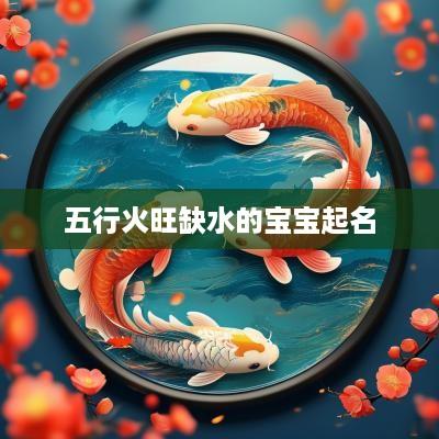 五行火旺缺水的宝宝起名