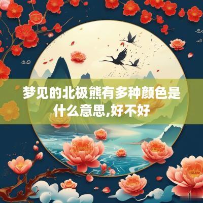 梦见的北极熊有多种颜色是什么意思,好不好