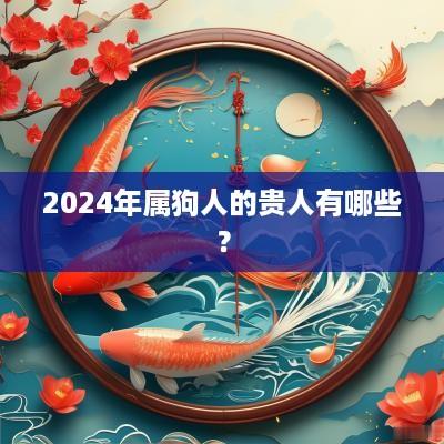 2025年属狗人的贵人有哪些？