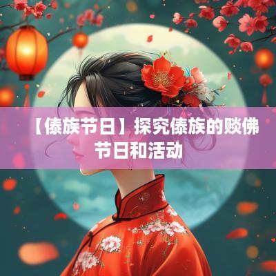 【傣族节日】探究傣族的赕佛节日和活动