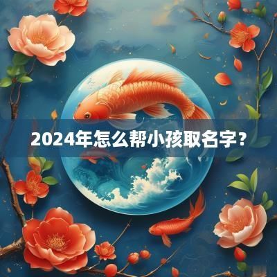 2025年怎么帮小孩取名字？