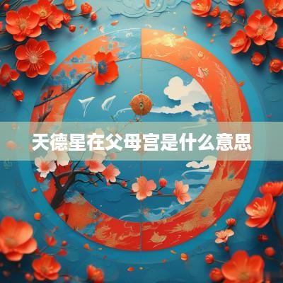 天德星在父母宫是什么意思