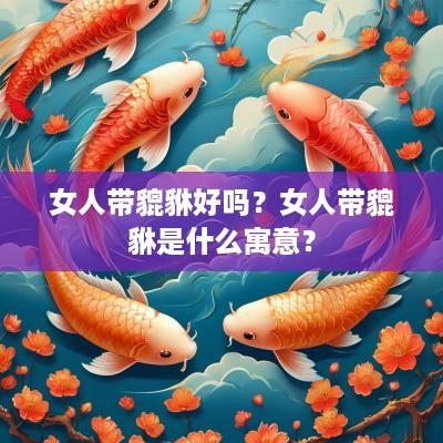 女人带貔貅好吗？女人带貔貅是什么寓意？