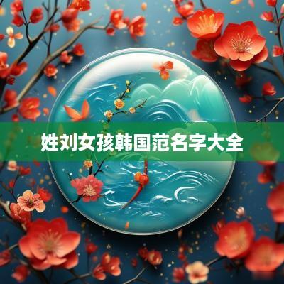 姓刘女孩韩国范名字大全