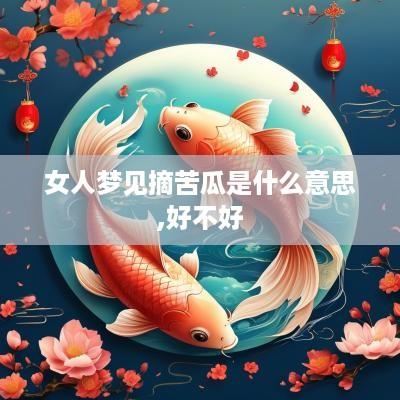 女人梦见摘苦瓜是什么意思,好不好