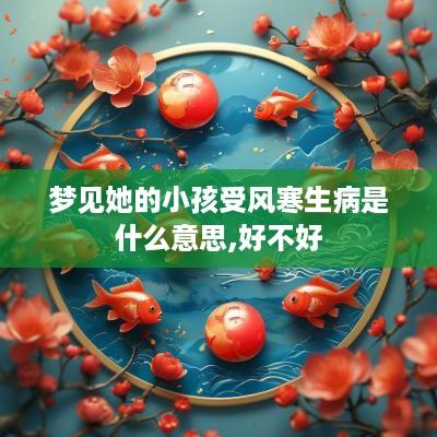 梦见她的小孩受风寒生病是什么意思,好不好