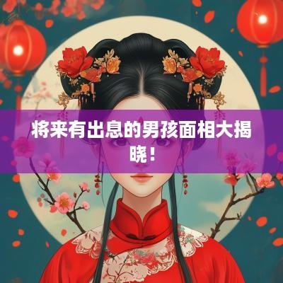 将来有出息的男孩面相大揭晓！