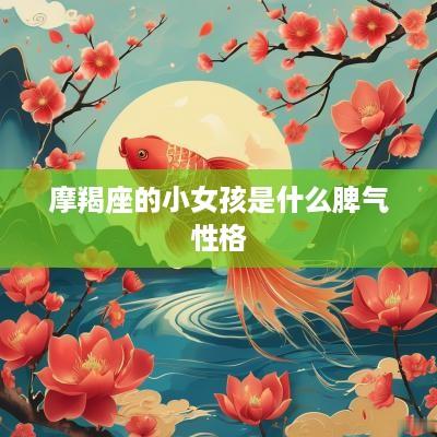 摩羯座的小女孩是什么脾气性格