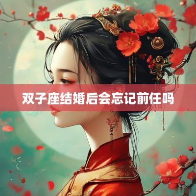 双子座结婚后会忘记前任吗