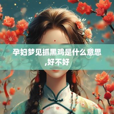 孕妇梦见抓黑鸡是什么意思,好不好
