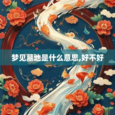 梦见墓地是什么意思,好不好