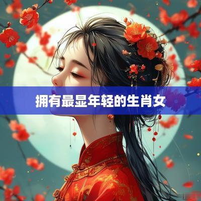 拥有最显年轻的生肖女