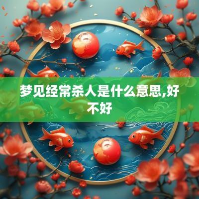 梦见经常杀人是什么意思,好不好