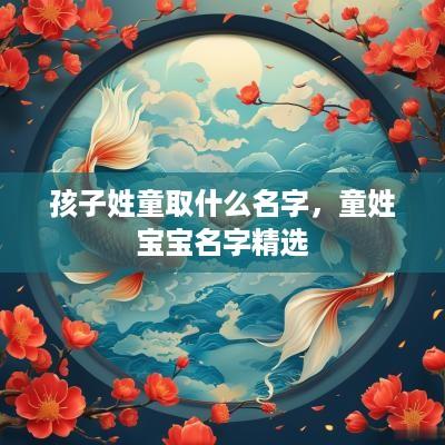 孩子姓童取什么名字，童姓宝宝名字精选