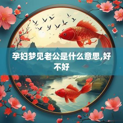 孕妇梦见老公是什么意思,好不好
