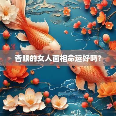 杏眼的女人面相命运好吗？