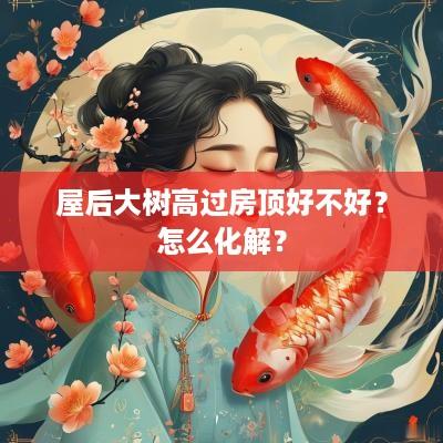 屋后大树高过房顶好不好？怎么化解？