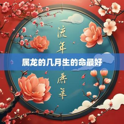 属龙的几月生的命最好