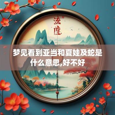 梦见看到亚当和夏娃及蛇是什么意思,好不好