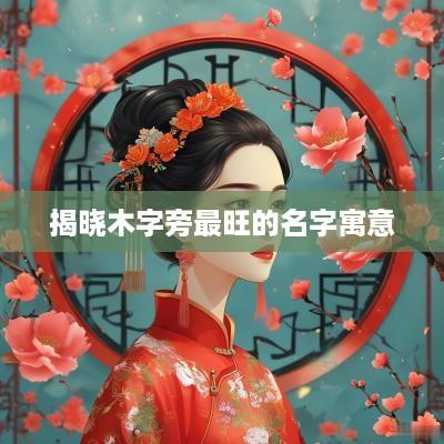 揭晓木字旁最旺的名字寓意