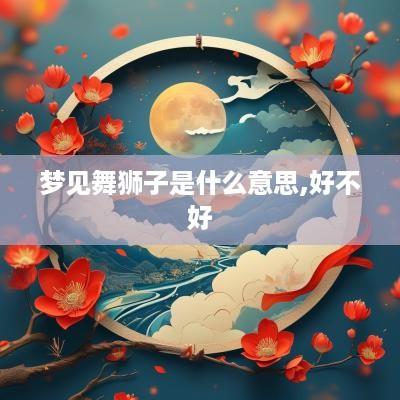 梦见舞狮子是什么意思,好不好