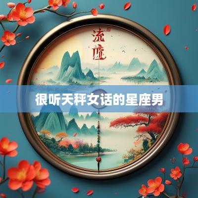 很听天秤女话的星座男