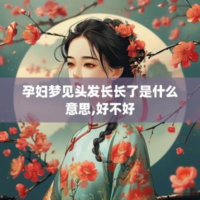 孕妇梦见头发长长了是什么意思,好不好