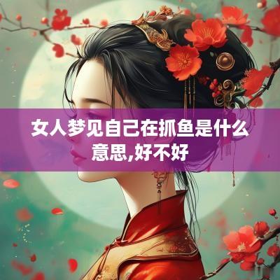 女人梦见自己在抓鱼是什么意思,好不好