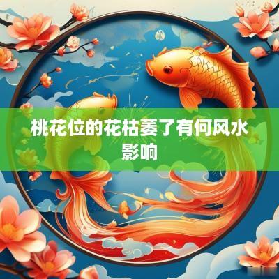桃花位的花枯萎了有何风水影响