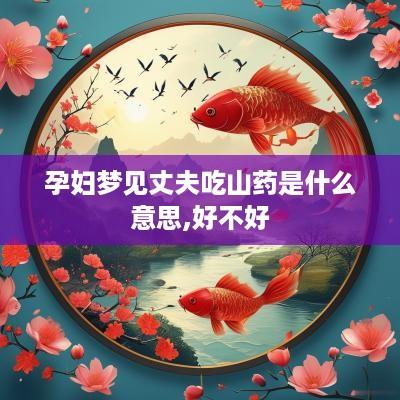 孕妇梦见丈夫吃山药是什么意思,好不好