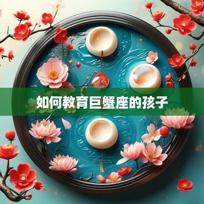 如何教育巨蟹座的孩子