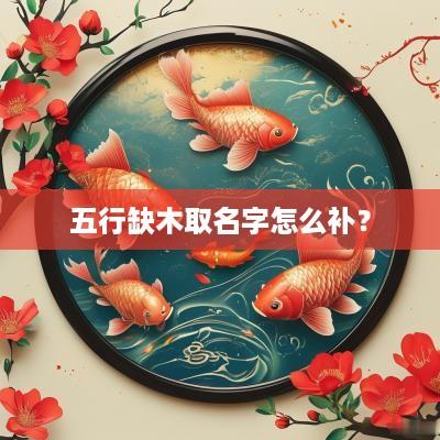 五行缺木取名字怎么补？