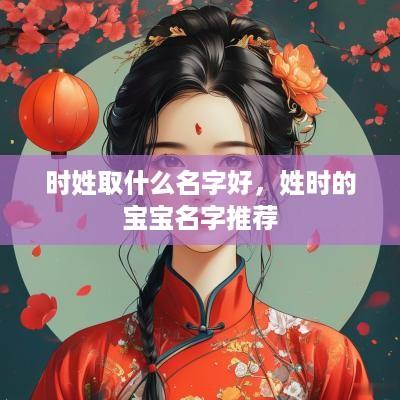 时姓取什么名字好，姓时的宝宝名字推荐