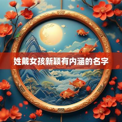 姓戴女孩新颖有内涵的名字
