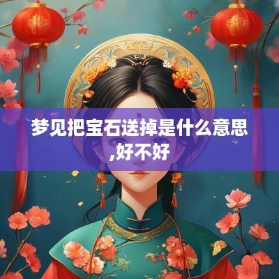 梦见把宝石送掉是什么意思,好不好