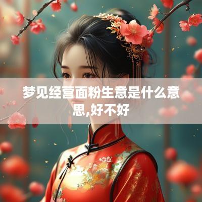 梦见经营面粉生意是什么意思,好不好