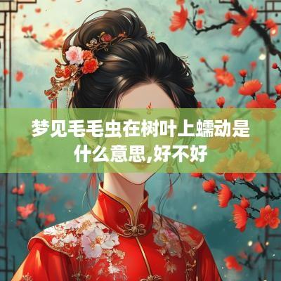 梦见毛毛虫在树叶上蠕动是什么意思,好不好