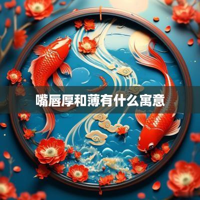 嘴唇厚和薄有什么寓意