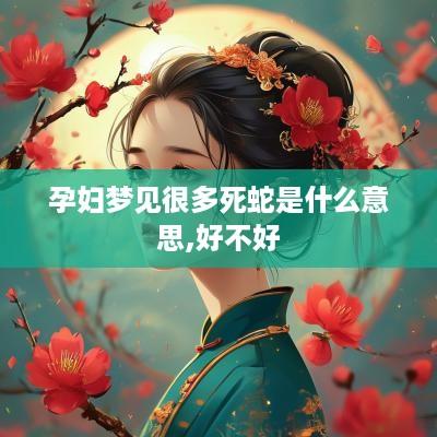 孕妇梦见很多死蛇是什么意思,好不好
