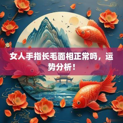 女人手指长毛面相正常吗，运势分析！