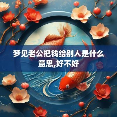 梦见老公把钱给别人是什么意思,好不好
