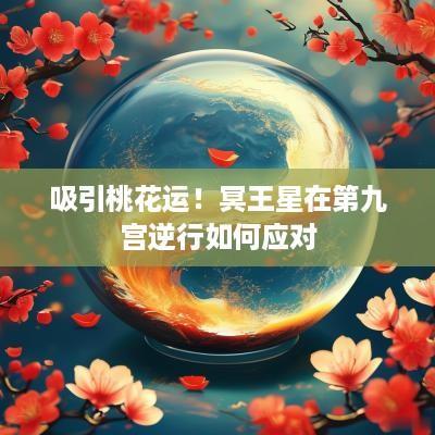 吸引桃花运！冥王星在第九宫逆行如何应对