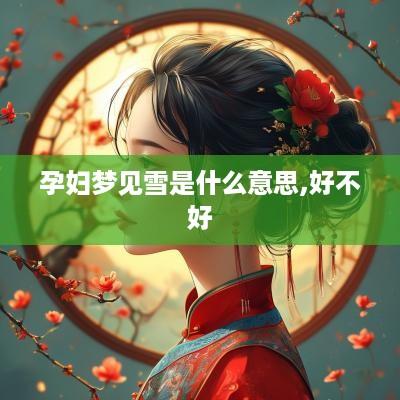 孕妇梦见雪是什么意思,好不好