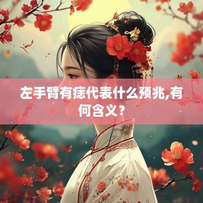 左手臂有痣代表什么预兆,有何含义？