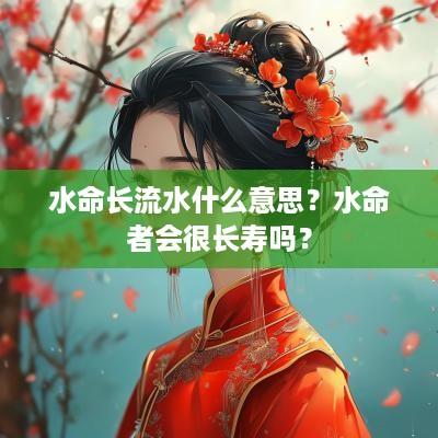 水命长流水什么意思？水命者会很长寿吗？